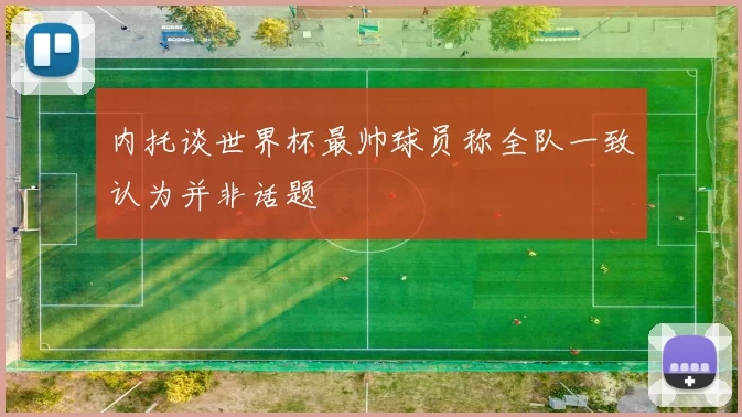 内托谈世界杯最帅球员称全队一致认为并非话题