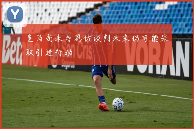 皇马尚未与恩佐谈判未来仍可能采取引进行动