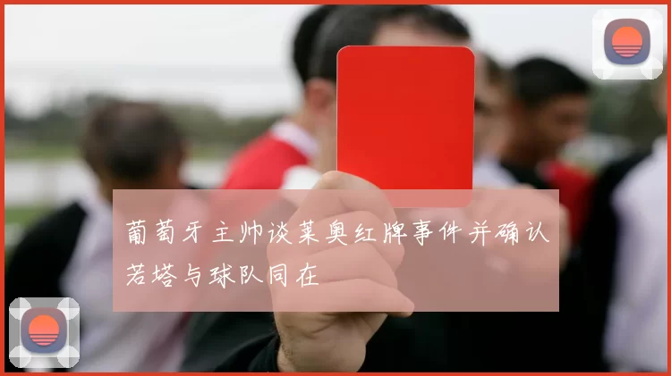 葡萄牙主帅谈莱奥红牌事件并确认若塔与球队同在