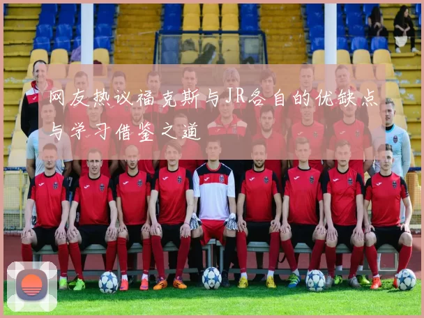 网友热议福克斯与JR各自的优缺点与学习借鉴之道